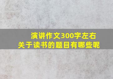 演讲作文300字左右关于读书的题目有哪些呢