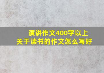 演讲作文400字以上关于读书的作文怎么写好