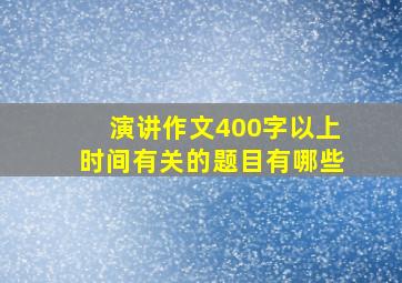 演讲作文400字以上时间有关的题目有哪些