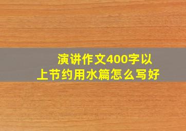 演讲作文400字以上节约用水篇怎么写好