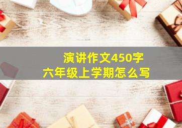 演讲作文450字六年级上学期怎么写