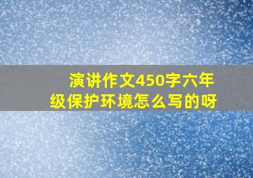 演讲作文450字六年级保护环境怎么写的呀