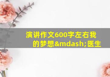 演讲作文600字左右我的梦想—医生