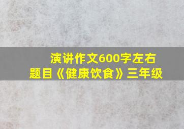 演讲作文600字左右题目《健康饮食》三年级