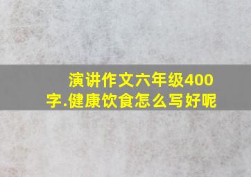 演讲作文六年级400字.健康饮食怎么写好呢