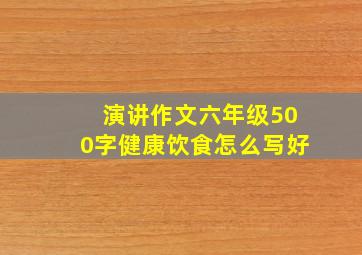 演讲作文六年级500字健康饮食怎么写好