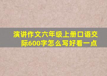 演讲作文六年级上册口语交际600字怎么写好看一点