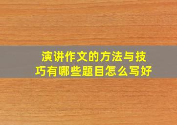 演讲作文的方法与技巧有哪些题目怎么写好