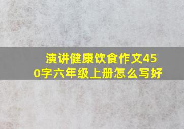 演讲健康饮食作文450字六年级上册怎么写好