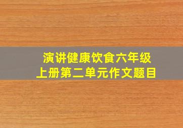 演讲健康饮食六年级上册第二单元作文题目