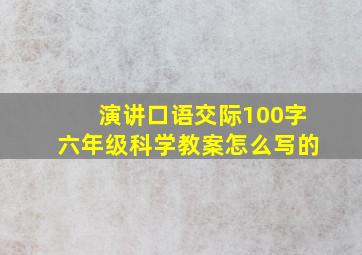 演讲口语交际100字六年级科学教案怎么写的