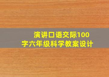 演讲口语交际100字六年级科学教案设计