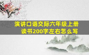 演讲口语交际六年级上册读书200字左右怎么写