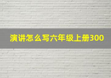 演讲怎么写六年级上册300