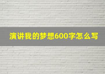 演讲我的梦想600字怎么写