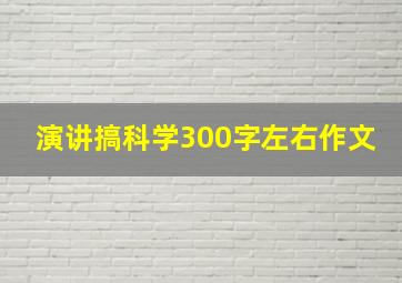 演讲搞科学300字左右作文