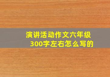 演讲活动作文六年级300字左右怎么写的