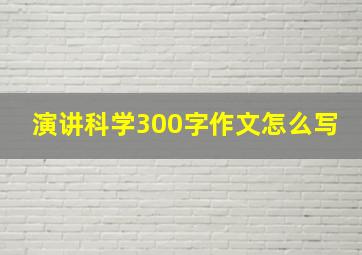 演讲科学300字作文怎么写