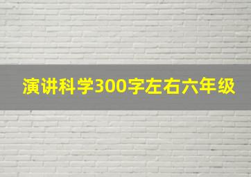 演讲科学300字左右六年级