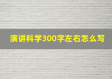 演讲科学300字左右怎么写