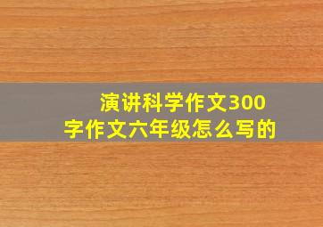 演讲科学作文300字作文六年级怎么写的