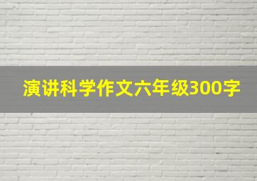 演讲科学作文六年级300字