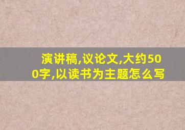 演讲稿,议论文,大约500字,以读书为主题怎么写