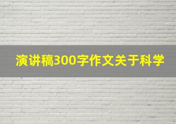 演讲稿300字作文关于科学