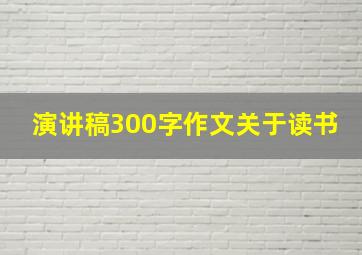 演讲稿300字作文关于读书