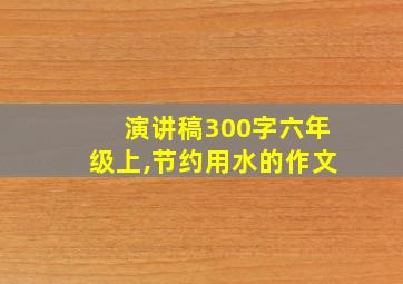 演讲稿300字六年级上,节约用水的作文