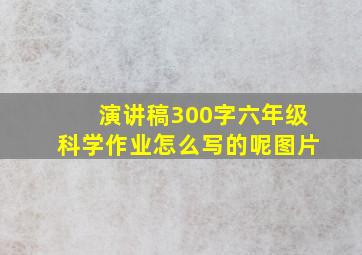 演讲稿300字六年级科学作业怎么写的呢图片