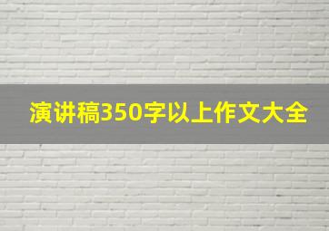 演讲稿350字以上作文大全