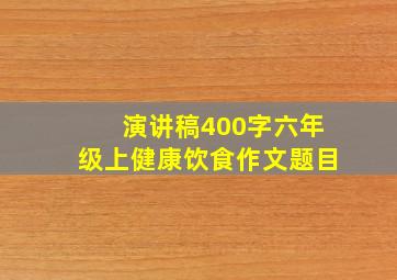 演讲稿400字六年级上健康饮食作文题目