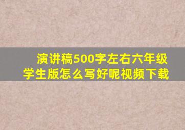 演讲稿500字左右六年级学生版怎么写好呢视频下载