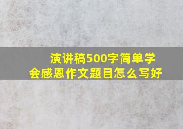 演讲稿500字简单学会感恩作文题目怎么写好