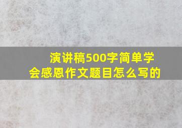 演讲稿500字简单学会感恩作文题目怎么写的