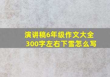 演讲稿6年级作文大全300字左右下雪怎么写