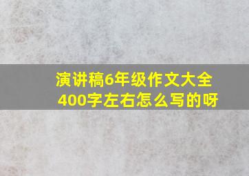 演讲稿6年级作文大全400字左右怎么写的呀