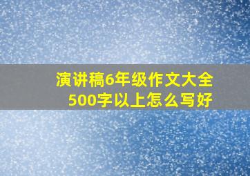 演讲稿6年级作文大全500字以上怎么写好