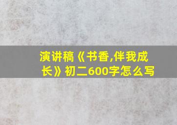 演讲稿《书香,伴我成长》初二600字怎么写