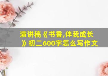 演讲稿《书香,伴我成长》初二600字怎么写作文