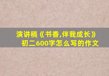 演讲稿《书香,伴我成长》初二600字怎么写的作文