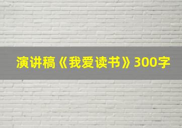 演讲稿《我爱读书》300字