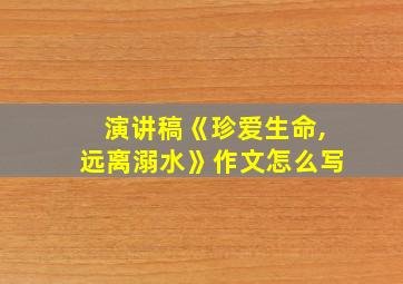 演讲稿《珍爱生命,远离溺水》作文怎么写