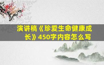 演讲稿《珍爱生命健康成长》450字内容怎么写