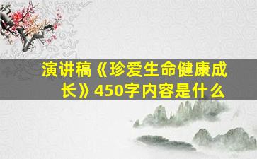 演讲稿《珍爱生命健康成长》450字内容是什么