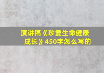 演讲稿《珍爱生命健康成长》450字怎么写的