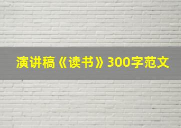 演讲稿《读书》300字范文