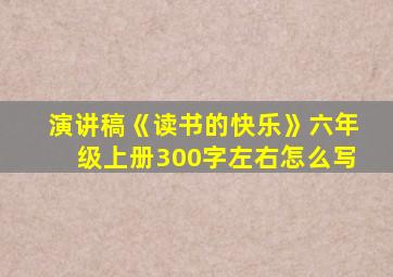 演讲稿《读书的快乐》六年级上册300字左右怎么写