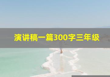 演讲稿一篇300字三年级